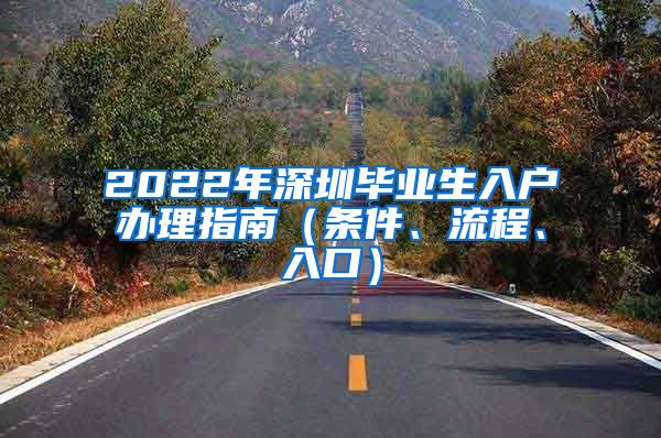 2022年深圳毕业生入户办理指南（条件、流程、入口）