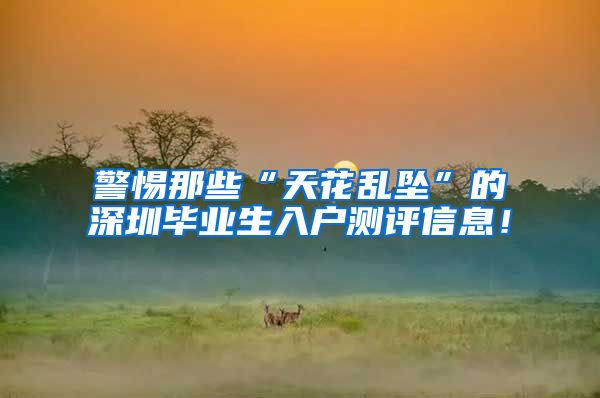 警惕那些“天花乱坠”的深圳毕业生入户测评信息！