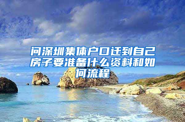 问深圳集体户口迁到自己房子要准备什么资料和如何流程