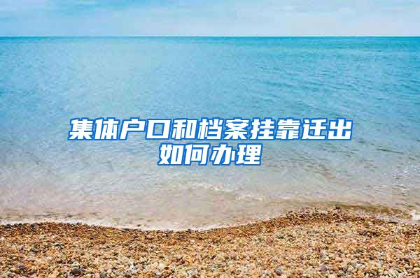 集体户口和档案挂靠迁出如何办理