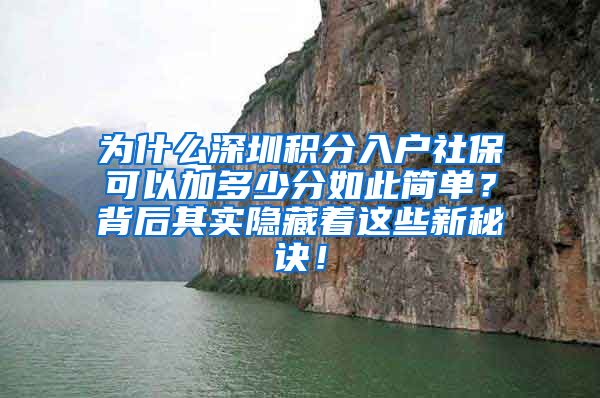 为什么深圳积分入户社保可以加多少分如此简单？背后其实隐藏着这些新秘诀！