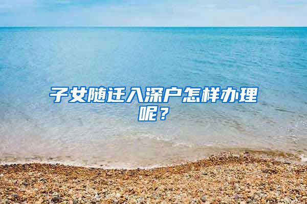 子女随迁入深户怎样办理呢？
