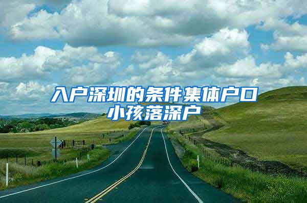 入户深圳的条件集体户口小孩落深户