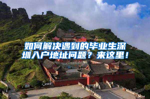 如何解决遇到的毕业生深圳入户地址问题？来这里！