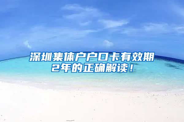 深圳集体户户口卡有效期2年的正确解读！
