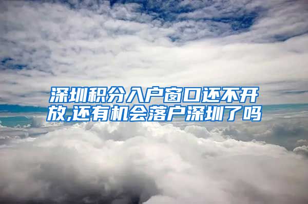 深圳积分入户窗口还不开放,还有机会落户深圳了吗