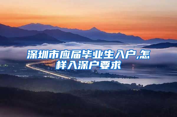 深圳市应届毕业生入户,怎样入深户要求