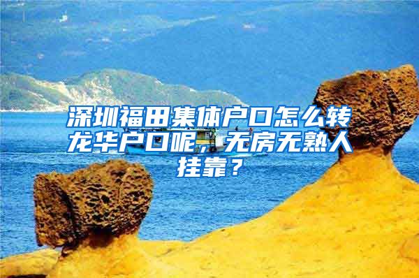 深圳福田集体户口怎么转龙华户口呢，无房无熟人挂靠？