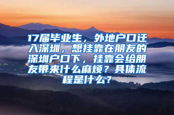 17届毕业生，外地户口迁入深圳，想挂靠在朋友的深圳户口下，挂靠会给朋友带来什么麻烦？具体流程是什么？