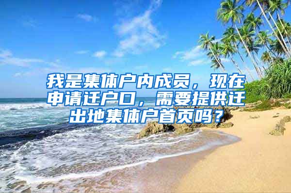 我是集体户内成员，现在申请迁户口，需要提供迁出地集体户首页吗？