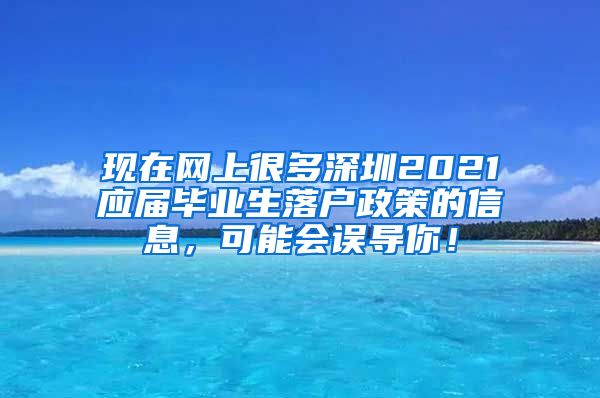 现在网上很多深圳2021应届毕业生落户政策的信息，可能会误导你！