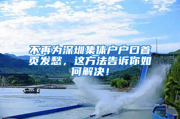不再为深圳集体户户口首页发愁，这方法告诉你如何解决！