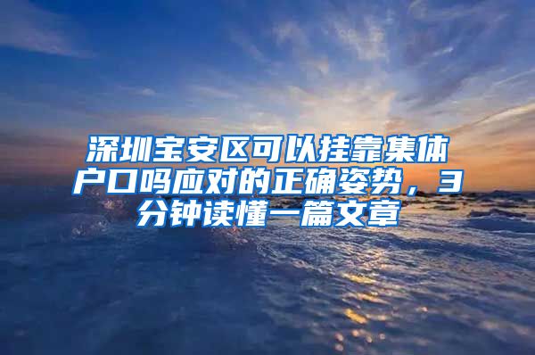 深圳宝安区可以挂靠集体户口吗应对的正确姿势，3分钟读懂一篇文章