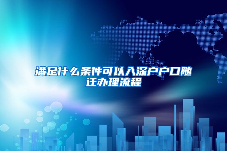 满足什么条件可以入深户户口随迁办理流程