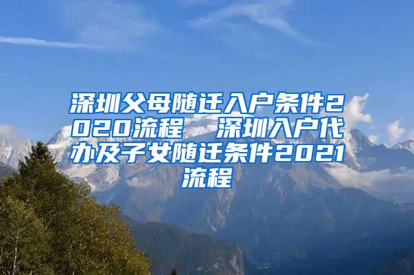 深圳父母随迁入户条件2020流程  深圳入户代办及子女随迁条件2021流程