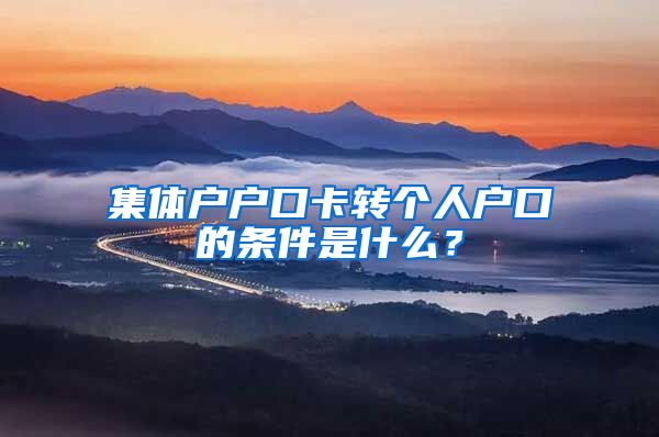 集体户户口卡转个人户口的条件是什么？