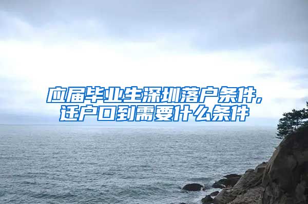 应届毕业生深圳落户条件,迁户口到需要什么条件