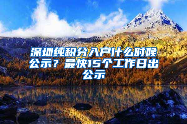 深圳纯积分入户什么时候公示？最快15个工作日出公示