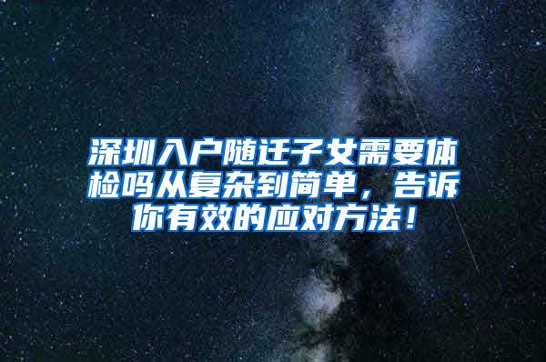 深圳入户随迁子女需要体检吗从复杂到简单，告诉你有效的应对方法！