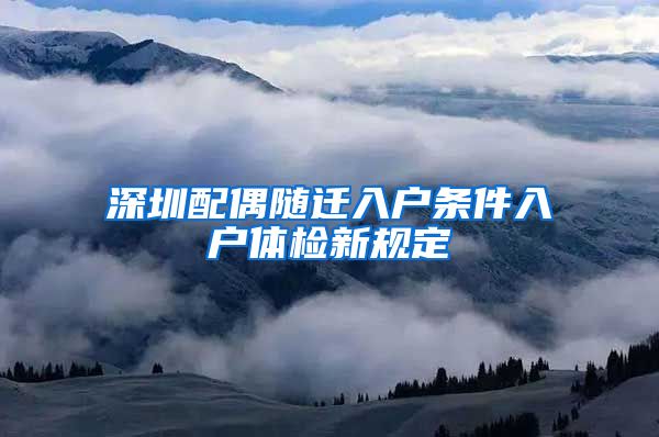深圳配偶随迁入户条件入户体检新规定