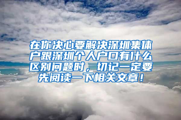 在你决心要解决深圳集体户跟深圳个人户口有什么区别问题时，切记一定要先阅读一下相关文章！