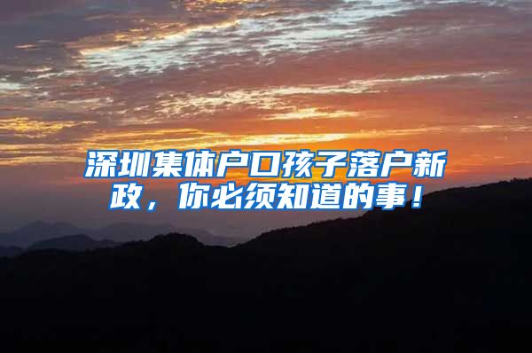 深圳集体户口孩子落户新政，你必须知道的事！