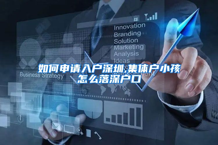 如何申请入户深圳,集体户小孩怎么落深户口