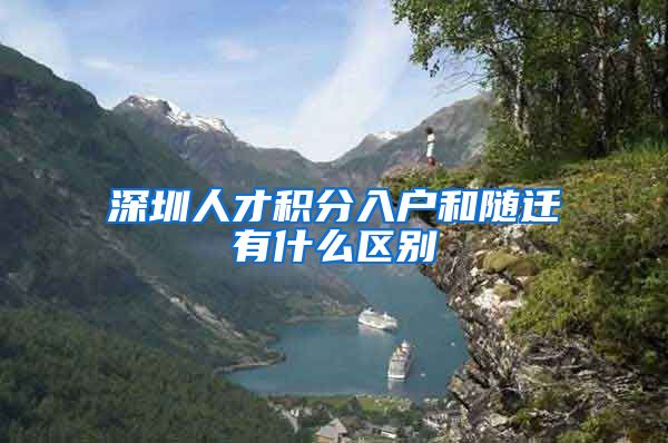 深圳人才积分入户和随迁有什么区别