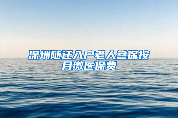 深圳随迁入户老人参保按月缴医保费