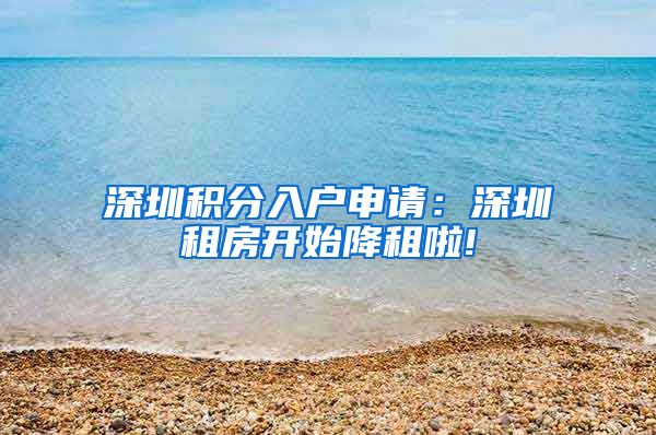 深圳积分入户申请：深圳租房开始降租啦!