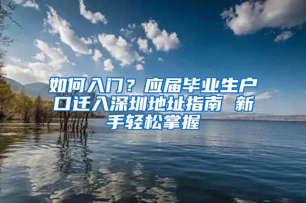 如何入门？应届毕业生户口迁入深圳地址指南 新手轻松掌握