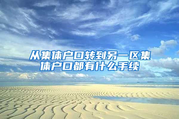 从集体户口转到另一区集体户口都有什么手续
