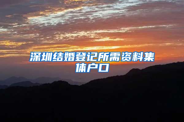 深圳结婚登记所需资料集体户口
