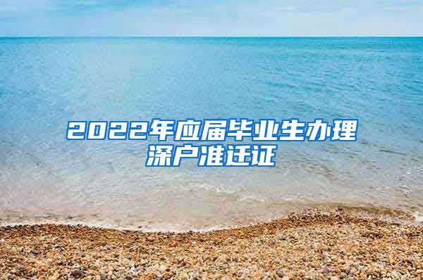 2022年应届毕业生办理深户准迁证