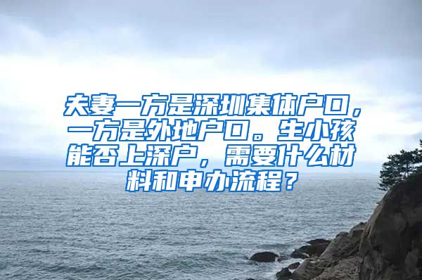 夫妻一方是深圳集体户口，一方是外地户口。生小孩能否上深户，需要什么材料和申办流程？