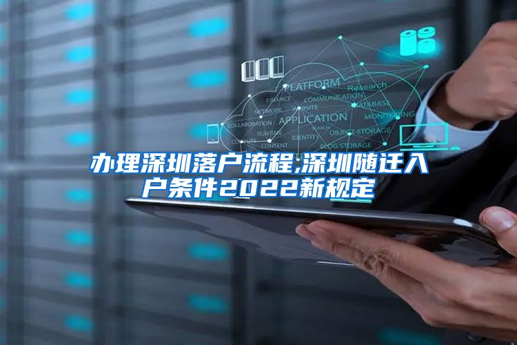 办理深圳落户流程,深圳随迁入户条件2022新规定