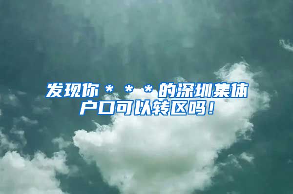 发现你＊＊＊的深圳集体户口可以转区吗！