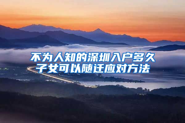 不为人知的深圳入户多久子女可以随迁应对方法
