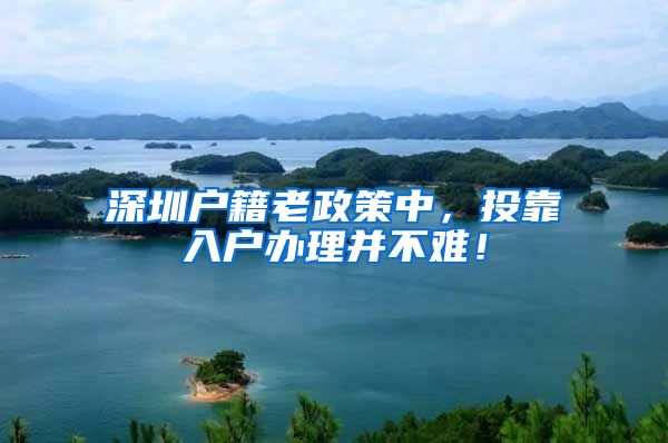 深圳户籍老政策中，投靠入户办理并不难！
