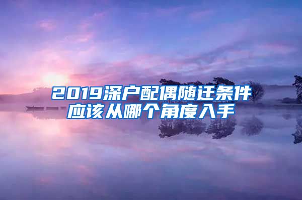 2019深户配偶随迁条件应该从哪个角度入手