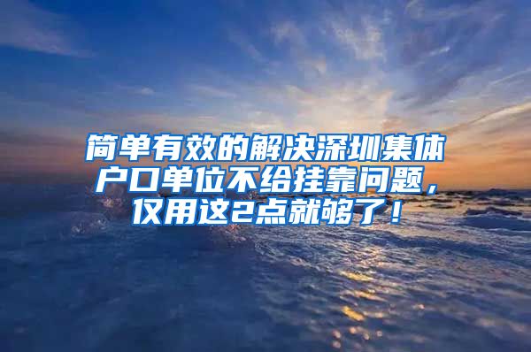 简单有效的解决深圳集体户口单位不给挂靠问题，仅用这2点就够了！