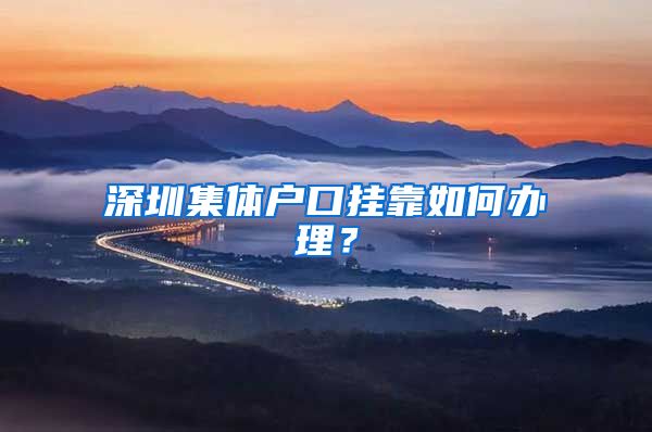深圳集体户口挂靠如何办理？