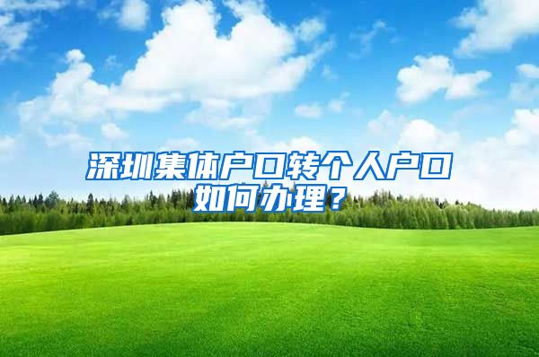 深圳集体户口转个人户口如何办理？