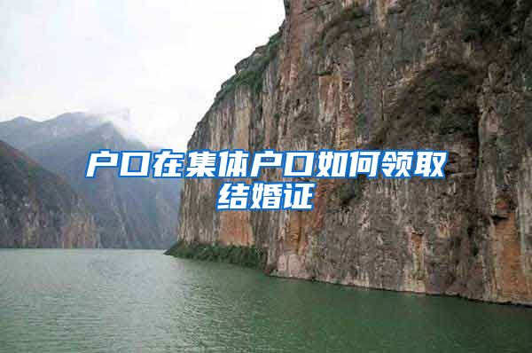 户口在集体户口如何领取结婚证