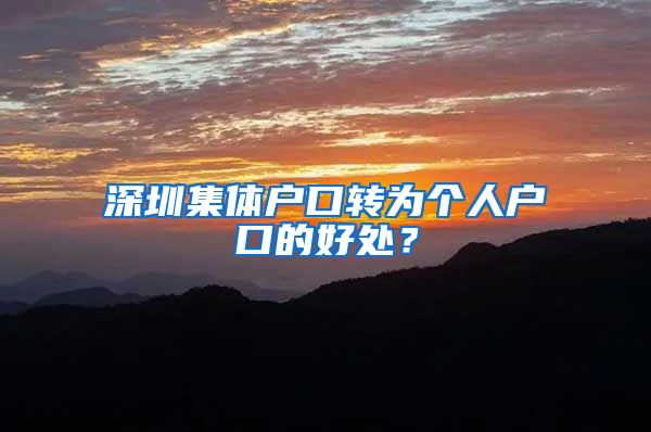 深圳集体户口转为个人户口的好处？