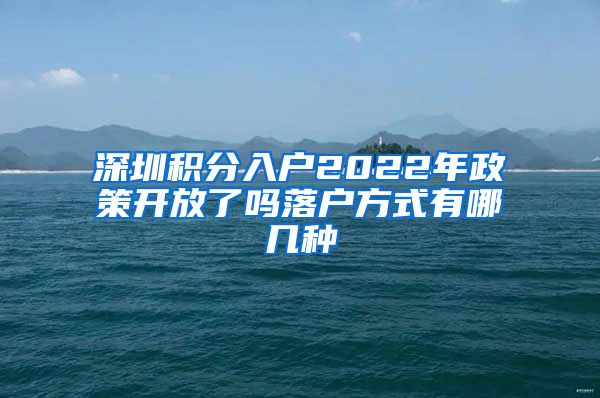 深圳积分入户2022年政策开放了吗落户方式有哪几种