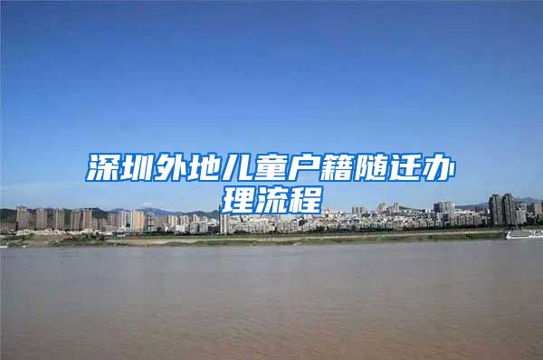 深圳外地儿童户籍随迁办理流程