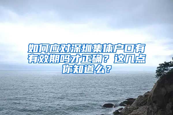 如何应对深圳集体户口有有效期吗才正确？这几点你知道么？