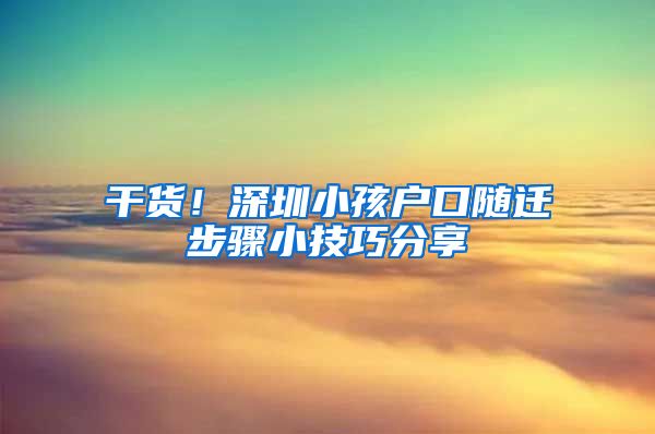 干货！深圳小孩户口随迁步骤小技巧分享