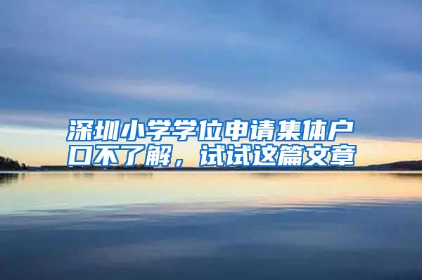 深圳小学学位申请集体户口不了解，试试这篇文章